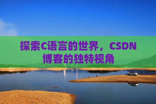 探索C语言的世界，CSDN博客的独特视角